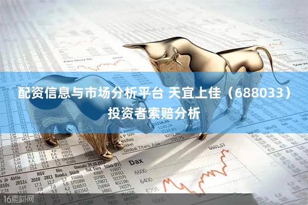 配资信息与市场分析平台 天宜上佳（688033）投资者索赔分析